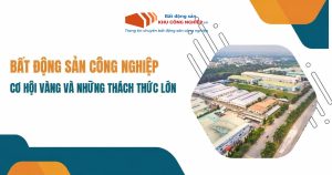 Bất động sản công nghiệp: Cơ hội vàng và những thách thức lớn