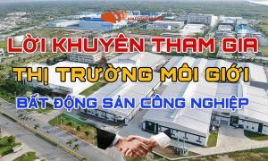 Một số lời khuyên khi tham gia thị trường môi giới bất động sản công nghiệp